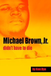 Michael Brown, Jr. didn't have to die by Ken Dye